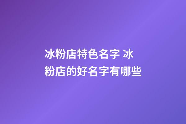 冰粉店特色名字 冰粉店的好名字有哪些-第1張-店鋪起名-玄機(jī)派